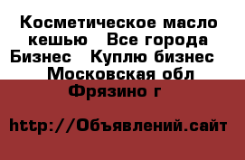 Косметическое масло кешью - Все города Бизнес » Куплю бизнес   . Московская обл.,Фрязино г.